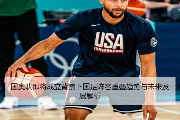 国奥队即将成立背景下国足阵容重叠趋势与未来发展解析